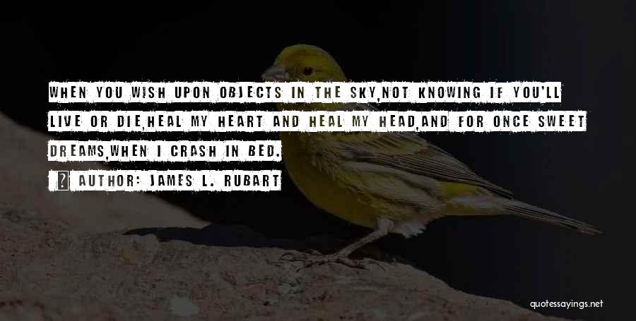 James L. Rubart Quotes: When You Wish Upon Objects In The Sky,not Knowing If You'll Live Or Die,heal My Heart And Heal My Head,and