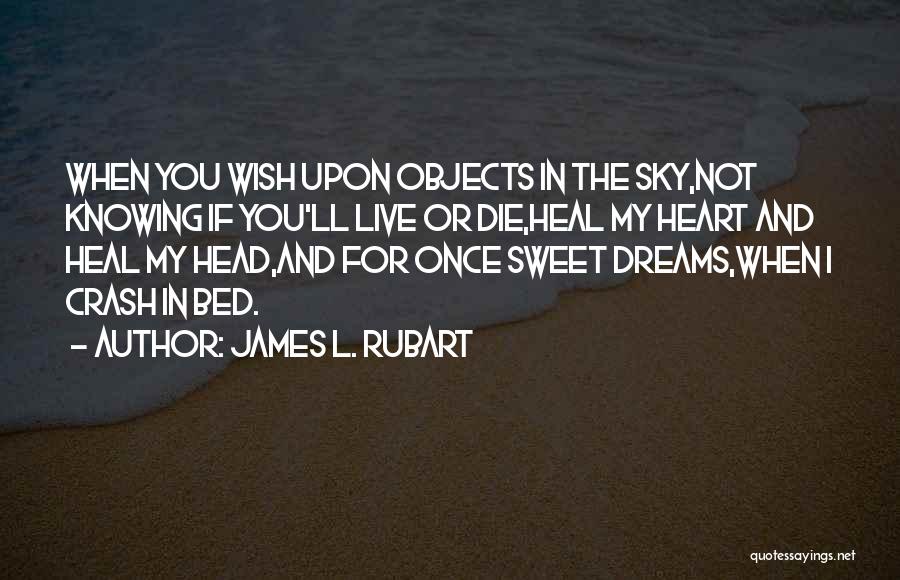 James L. Rubart Quotes: When You Wish Upon Objects In The Sky,not Knowing If You'll Live Or Die,heal My Heart And Heal My Head,and