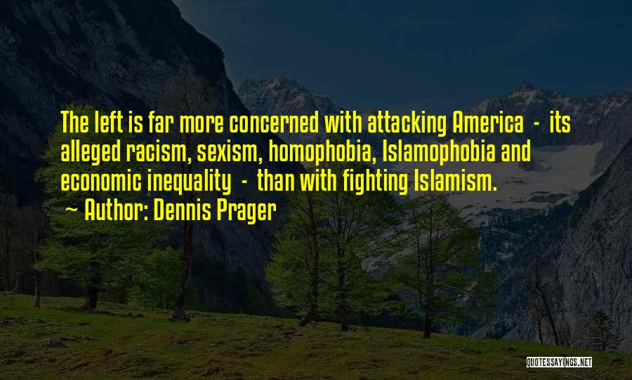 Dennis Prager Quotes: The Left Is Far More Concerned With Attacking America - Its Alleged Racism, Sexism, Homophobia, Islamophobia And Economic Inequality -