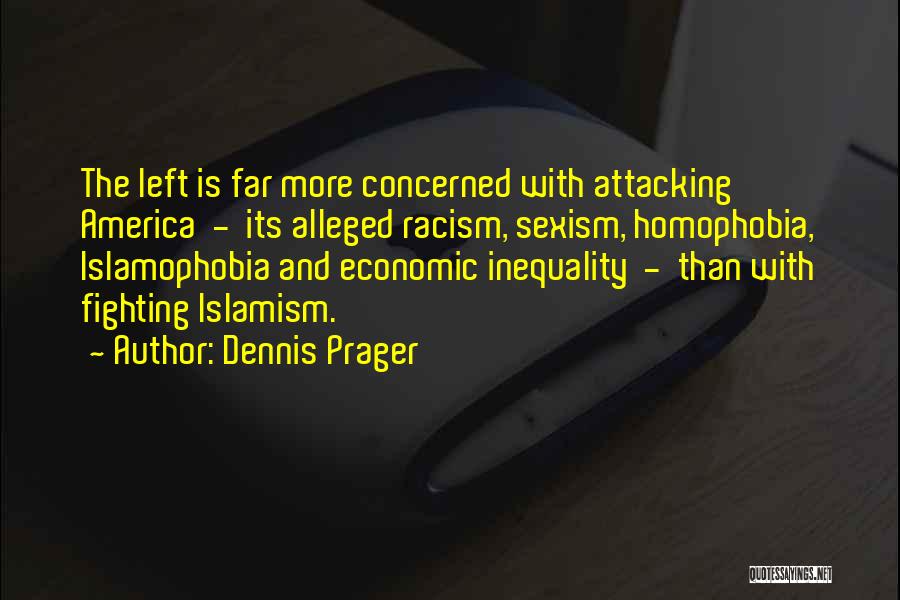 Dennis Prager Quotes: The Left Is Far More Concerned With Attacking America - Its Alleged Racism, Sexism, Homophobia, Islamophobia And Economic Inequality -