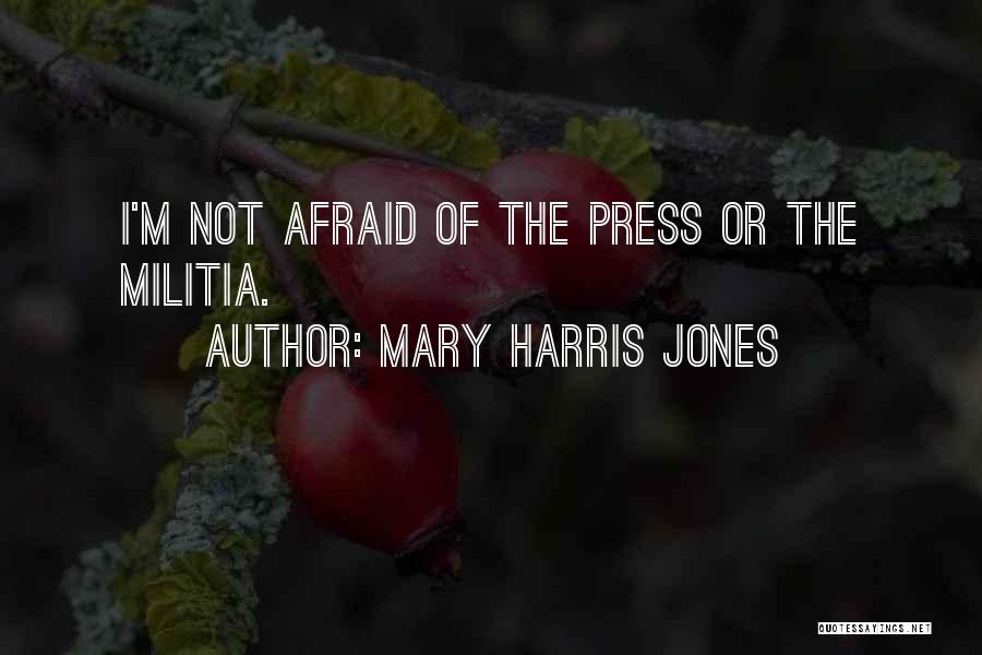 Mary Harris Jones Quotes: I'm Not Afraid Of The Press Or The Militia.