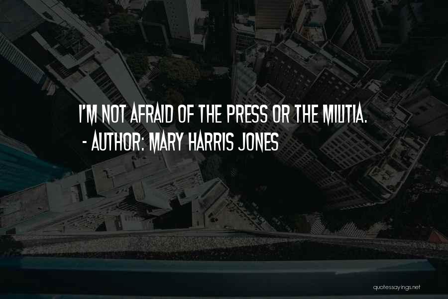 Mary Harris Jones Quotes: I'm Not Afraid Of The Press Or The Militia.
