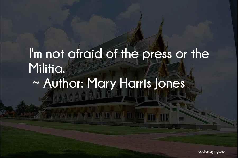 Mary Harris Jones Quotes: I'm Not Afraid Of The Press Or The Militia.