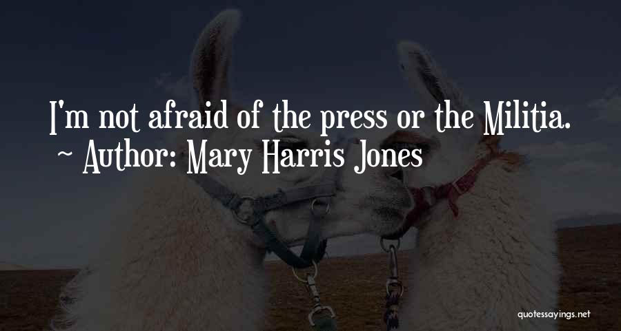 Mary Harris Jones Quotes: I'm Not Afraid Of The Press Or The Militia.