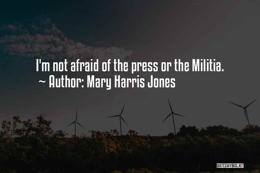 Mary Harris Jones Quotes: I'm Not Afraid Of The Press Or The Militia.