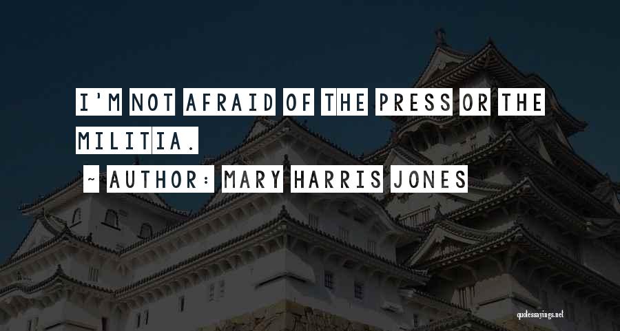 Mary Harris Jones Quotes: I'm Not Afraid Of The Press Or The Militia.