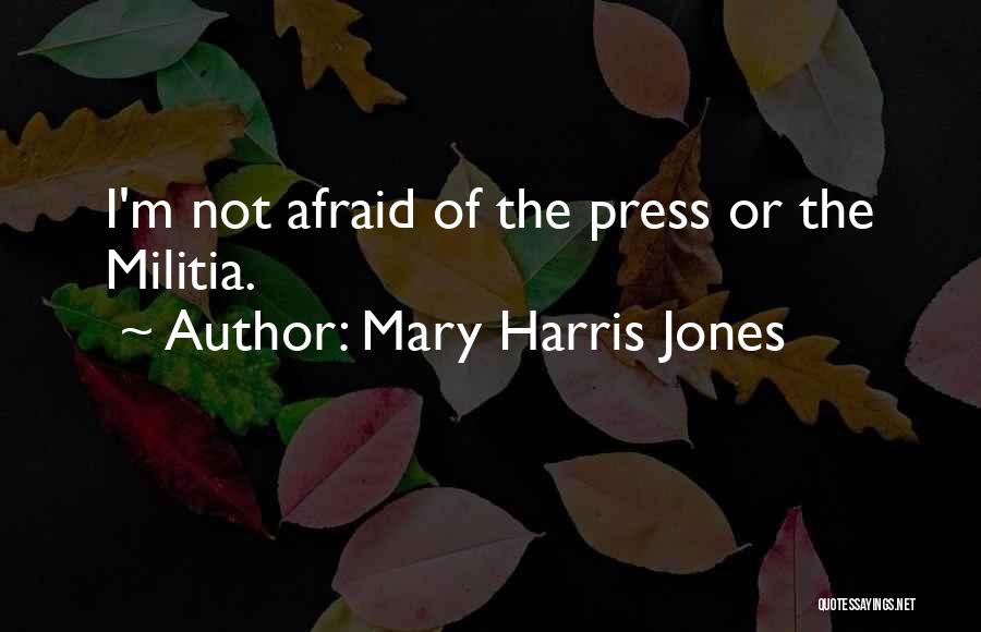 Mary Harris Jones Quotes: I'm Not Afraid Of The Press Or The Militia.