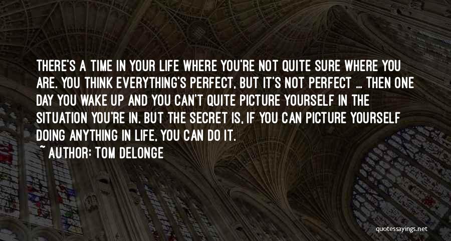 Tom DeLonge Quotes: There's A Time In Your Life Where You're Not Quite Sure Where You Are. You Think Everything's Perfect, But It's