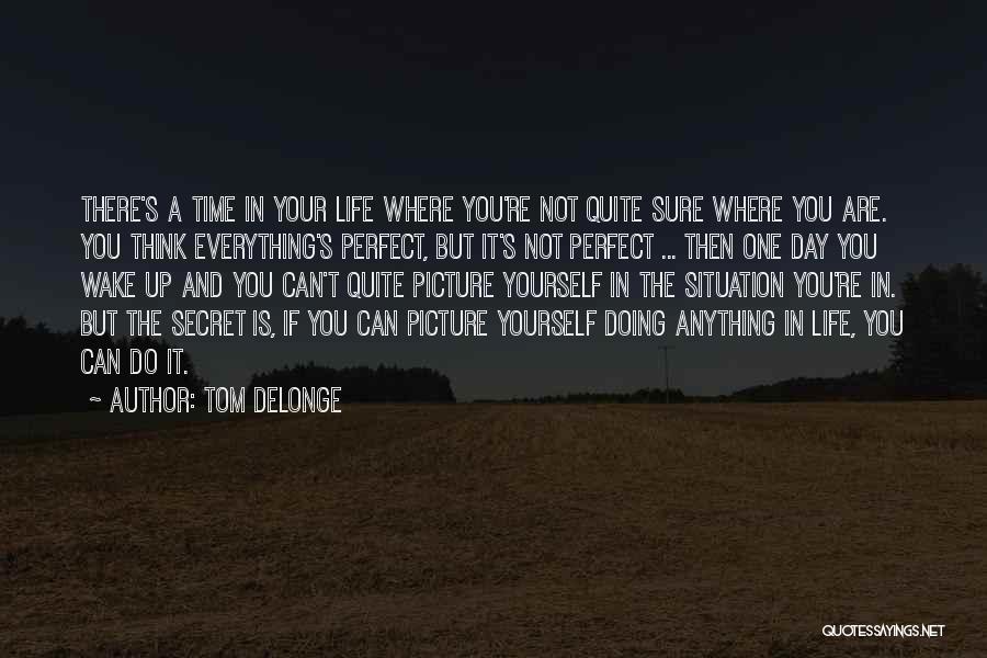 Tom DeLonge Quotes: There's A Time In Your Life Where You're Not Quite Sure Where You Are. You Think Everything's Perfect, But It's