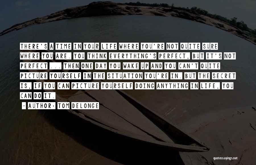 Tom DeLonge Quotes: There's A Time In Your Life Where You're Not Quite Sure Where You Are. You Think Everything's Perfect, But It's