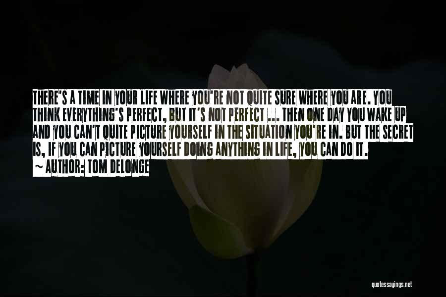 Tom DeLonge Quotes: There's A Time In Your Life Where You're Not Quite Sure Where You Are. You Think Everything's Perfect, But It's