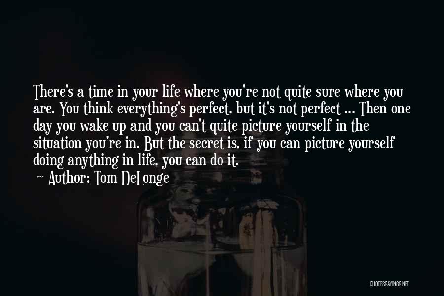 Tom DeLonge Quotes: There's A Time In Your Life Where You're Not Quite Sure Where You Are. You Think Everything's Perfect, But It's