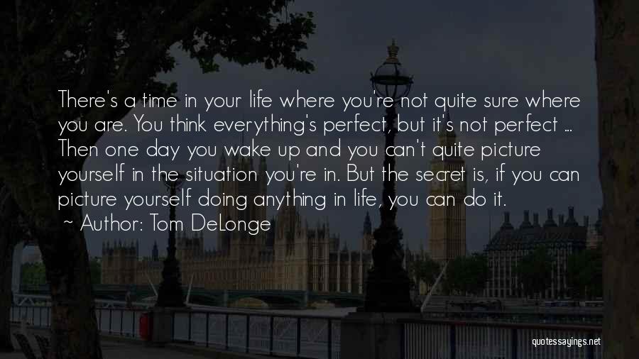 Tom DeLonge Quotes: There's A Time In Your Life Where You're Not Quite Sure Where You Are. You Think Everything's Perfect, But It's