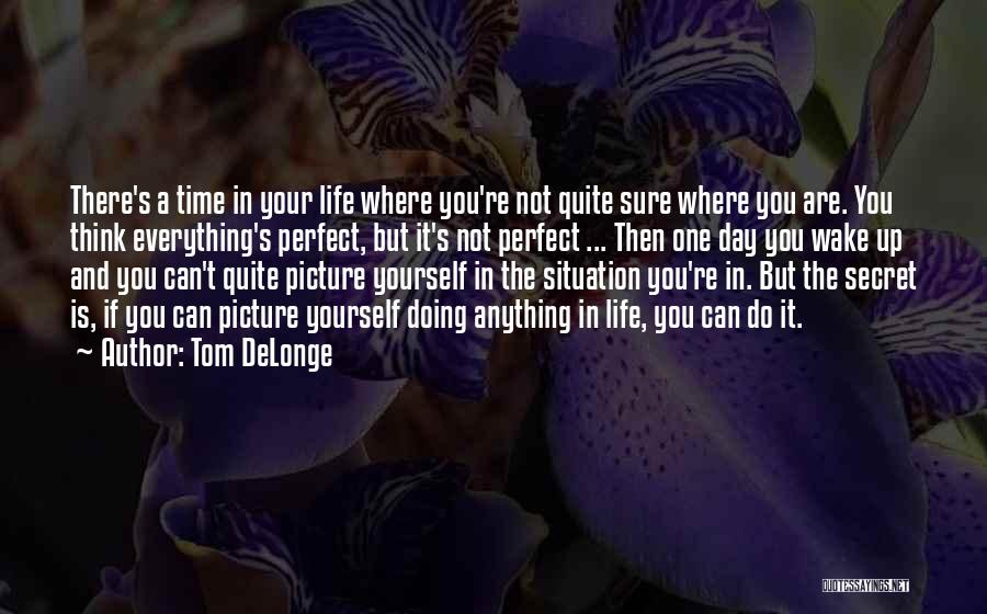 Tom DeLonge Quotes: There's A Time In Your Life Where You're Not Quite Sure Where You Are. You Think Everything's Perfect, But It's