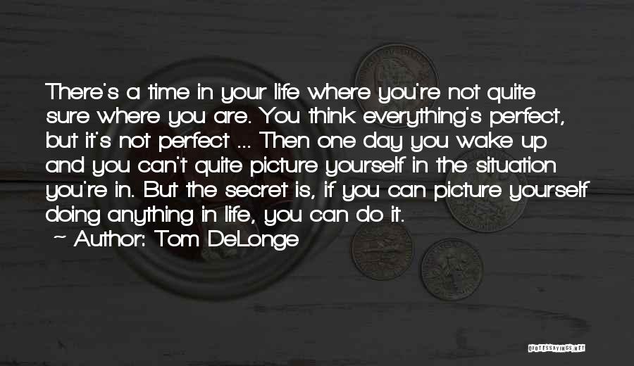 Tom DeLonge Quotes: There's A Time In Your Life Where You're Not Quite Sure Where You Are. You Think Everything's Perfect, But It's