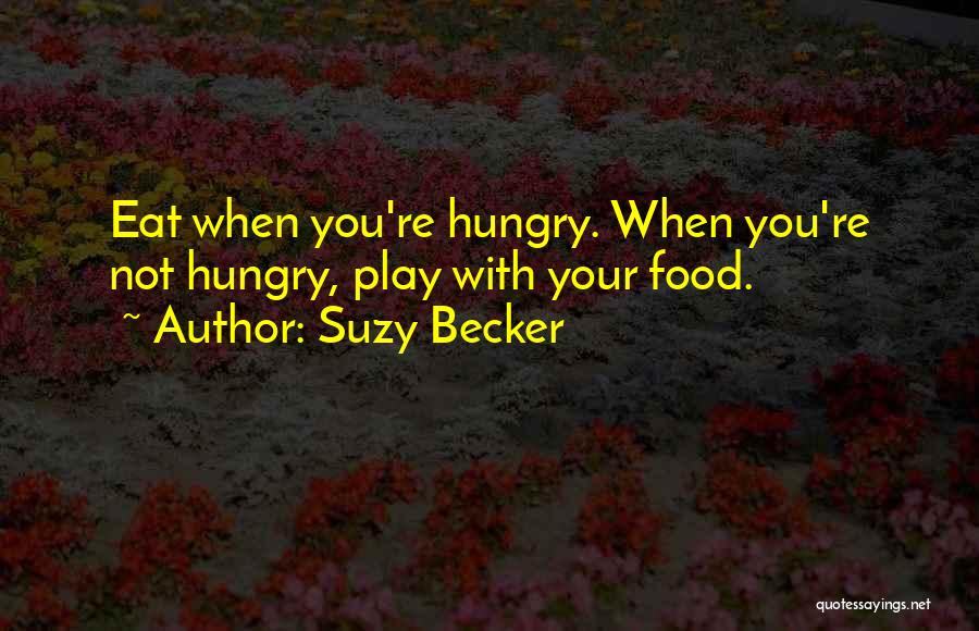 Suzy Becker Quotes: Eat When You're Hungry. When You're Not Hungry, Play With Your Food.