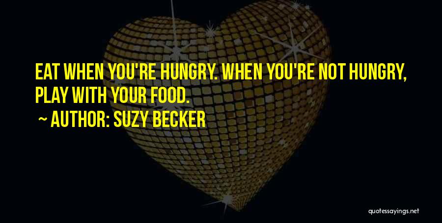 Suzy Becker Quotes: Eat When You're Hungry. When You're Not Hungry, Play With Your Food.