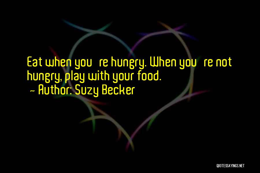 Suzy Becker Quotes: Eat When You're Hungry. When You're Not Hungry, Play With Your Food.