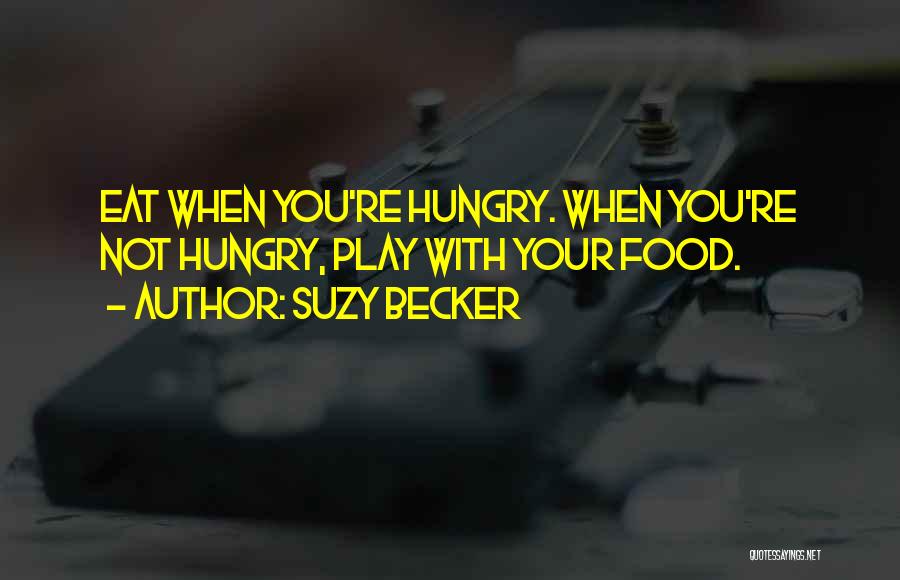 Suzy Becker Quotes: Eat When You're Hungry. When You're Not Hungry, Play With Your Food.