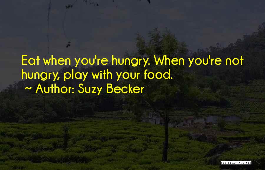 Suzy Becker Quotes: Eat When You're Hungry. When You're Not Hungry, Play With Your Food.