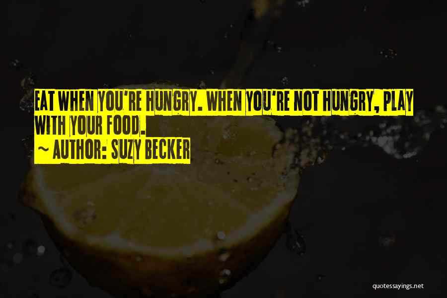 Suzy Becker Quotes: Eat When You're Hungry. When You're Not Hungry, Play With Your Food.