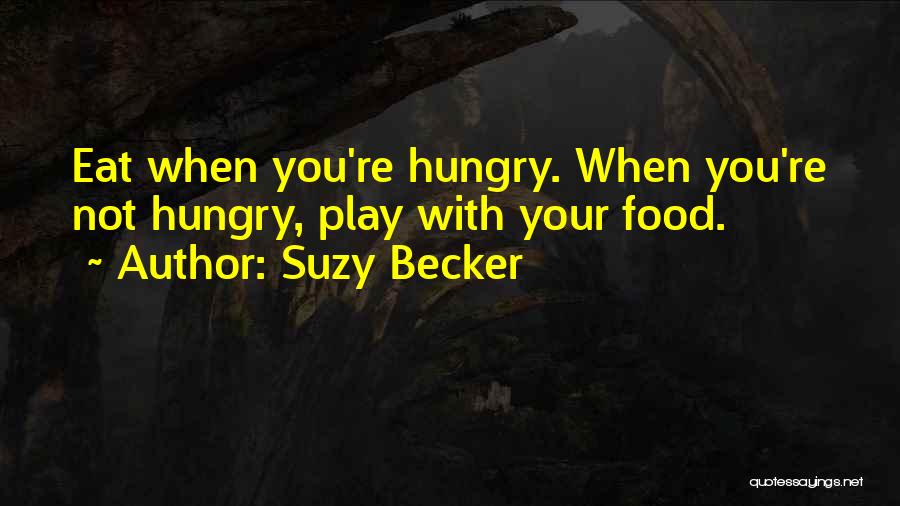 Suzy Becker Quotes: Eat When You're Hungry. When You're Not Hungry, Play With Your Food.