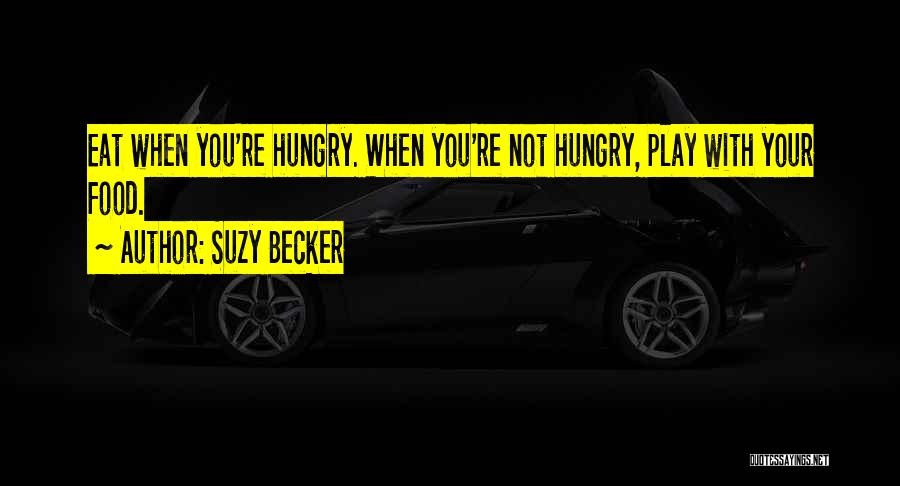 Suzy Becker Quotes: Eat When You're Hungry. When You're Not Hungry, Play With Your Food.