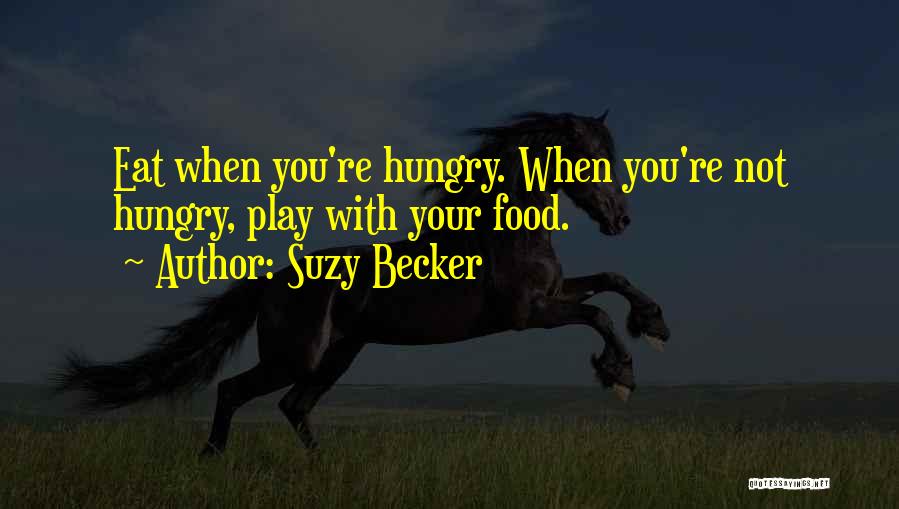 Suzy Becker Quotes: Eat When You're Hungry. When You're Not Hungry, Play With Your Food.