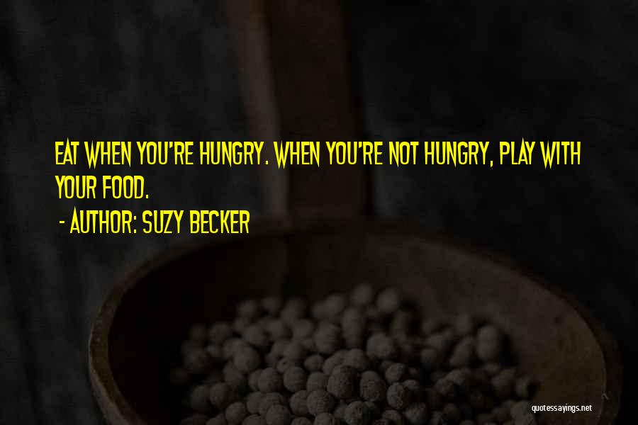 Suzy Becker Quotes: Eat When You're Hungry. When You're Not Hungry, Play With Your Food.