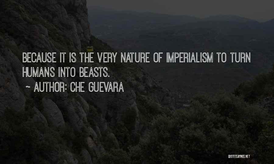 Che Guevara Quotes: Because It Is The Very Nature Of Imperialism To Turn Humans Into Beasts.