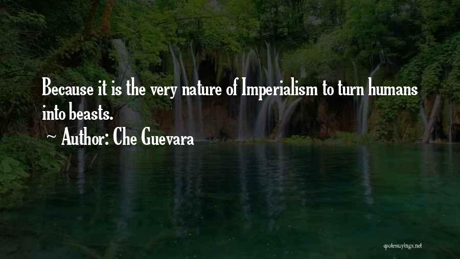 Che Guevara Quotes: Because It Is The Very Nature Of Imperialism To Turn Humans Into Beasts.