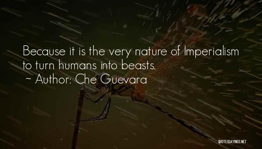 Che Guevara Quotes: Because It Is The Very Nature Of Imperialism To Turn Humans Into Beasts.