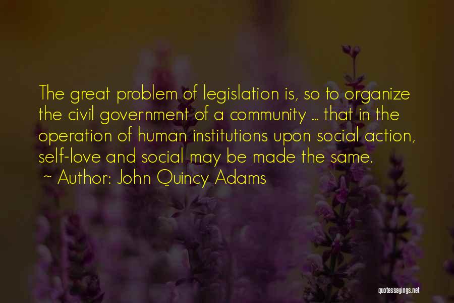 John Quincy Adams Quotes: The Great Problem Of Legislation Is, So To Organize The Civil Government Of A Community ... That In The Operation
