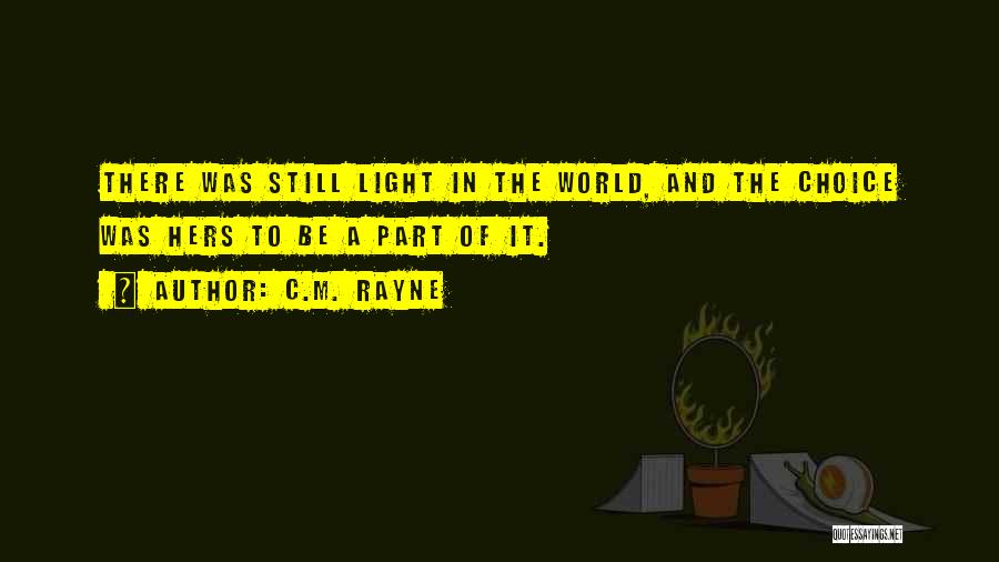 C.M. Rayne Quotes: There Was Still Light In The World, And The Choice Was Hers To Be A Part Of It.