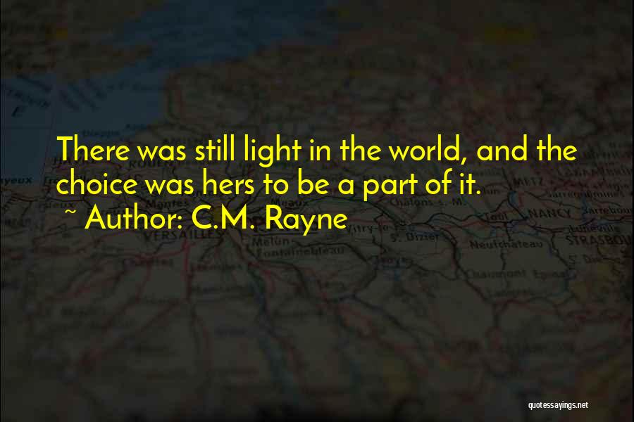 C.M. Rayne Quotes: There Was Still Light In The World, And The Choice Was Hers To Be A Part Of It.