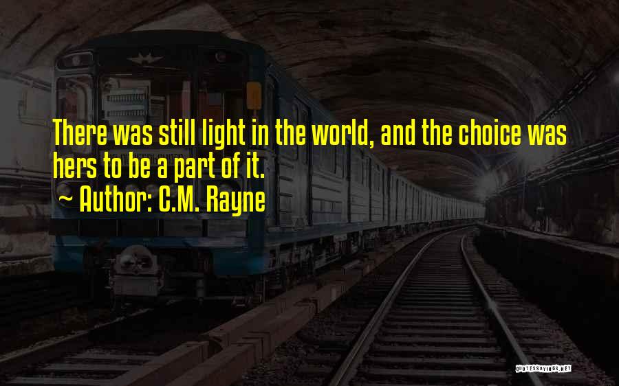 C.M. Rayne Quotes: There Was Still Light In The World, And The Choice Was Hers To Be A Part Of It.