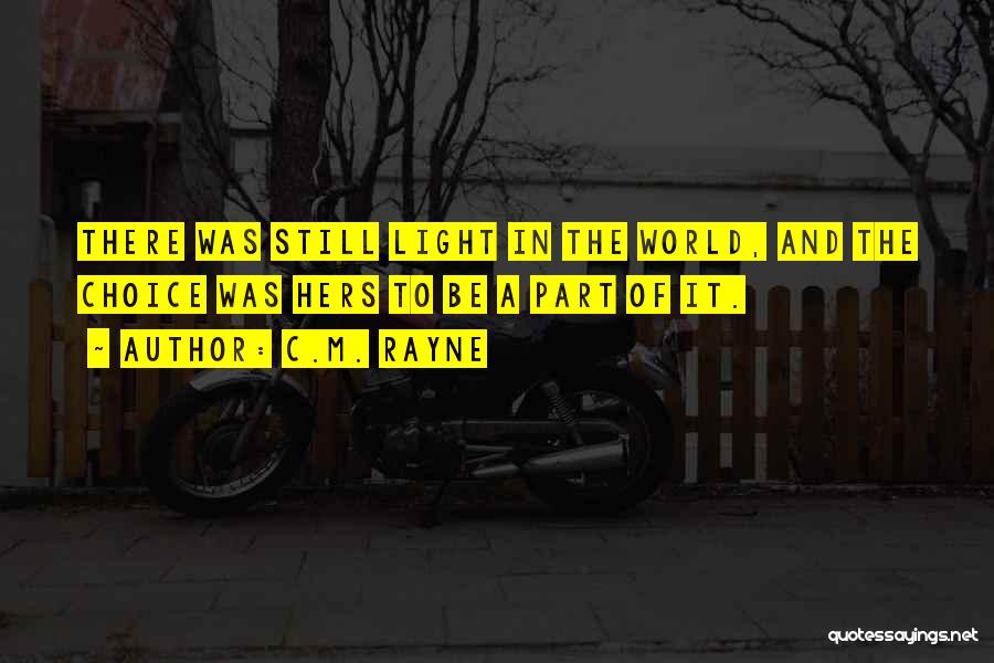 C.M. Rayne Quotes: There Was Still Light In The World, And The Choice Was Hers To Be A Part Of It.