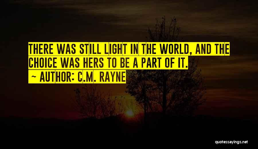 C.M. Rayne Quotes: There Was Still Light In The World, And The Choice Was Hers To Be A Part Of It.