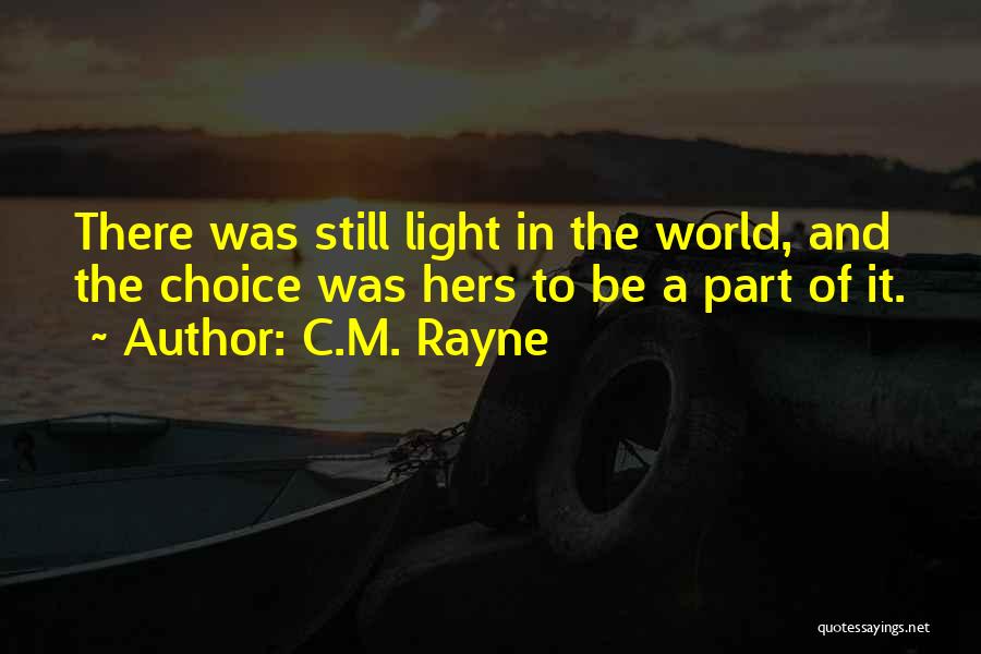 C.M. Rayne Quotes: There Was Still Light In The World, And The Choice Was Hers To Be A Part Of It.