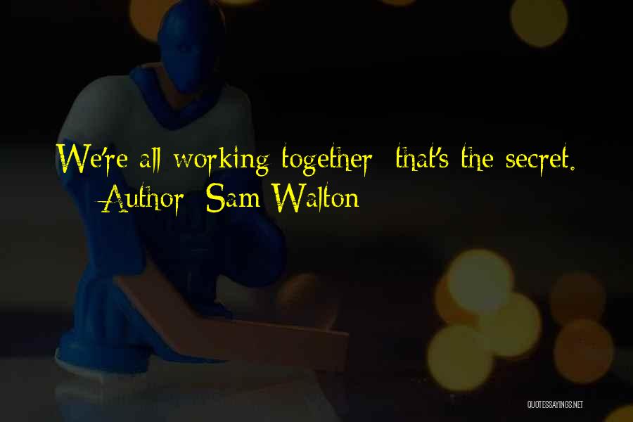 Sam Walton Quotes: We're All Working Together; That's The Secret.