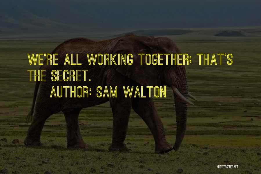 Sam Walton Quotes: We're All Working Together; That's The Secret.