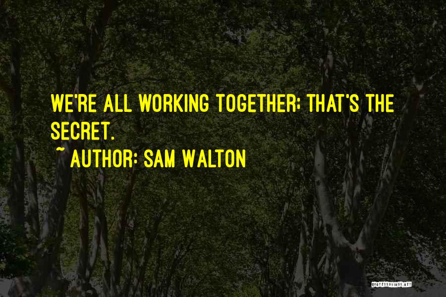 Sam Walton Quotes: We're All Working Together; That's The Secret.