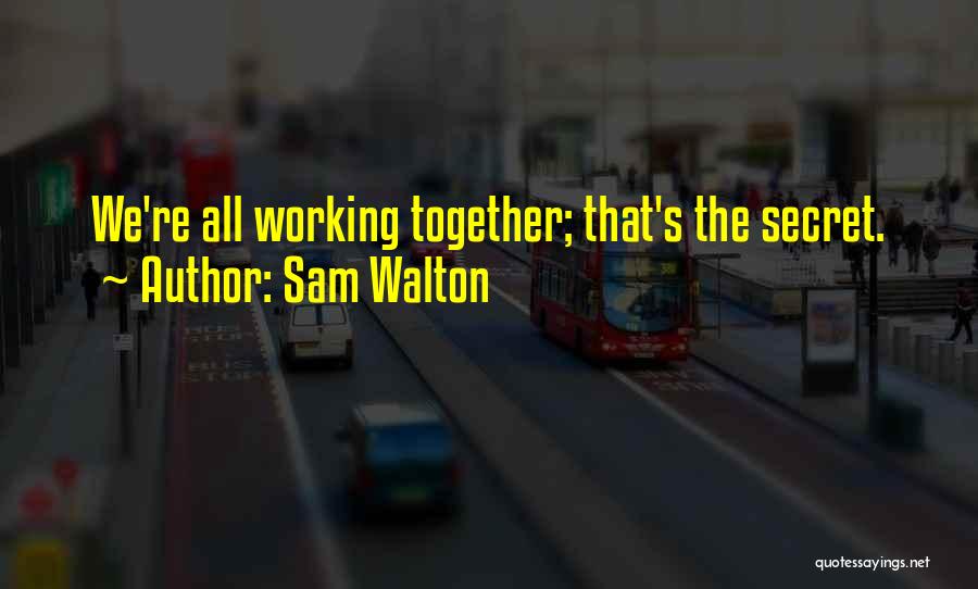 Sam Walton Quotes: We're All Working Together; That's The Secret.