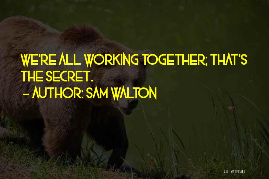 Sam Walton Quotes: We're All Working Together; That's The Secret.