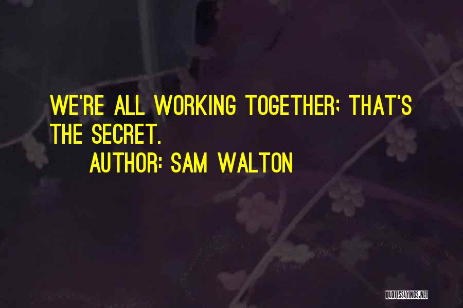 Sam Walton Quotes: We're All Working Together; That's The Secret.