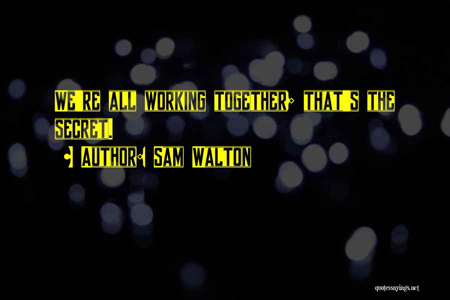 Sam Walton Quotes: We're All Working Together; That's The Secret.