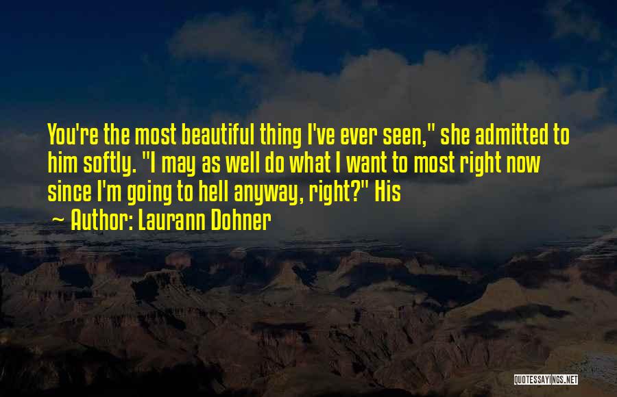 Laurann Dohner Quotes: You're The Most Beautiful Thing I've Ever Seen, She Admitted To Him Softly. I May As Well Do What I