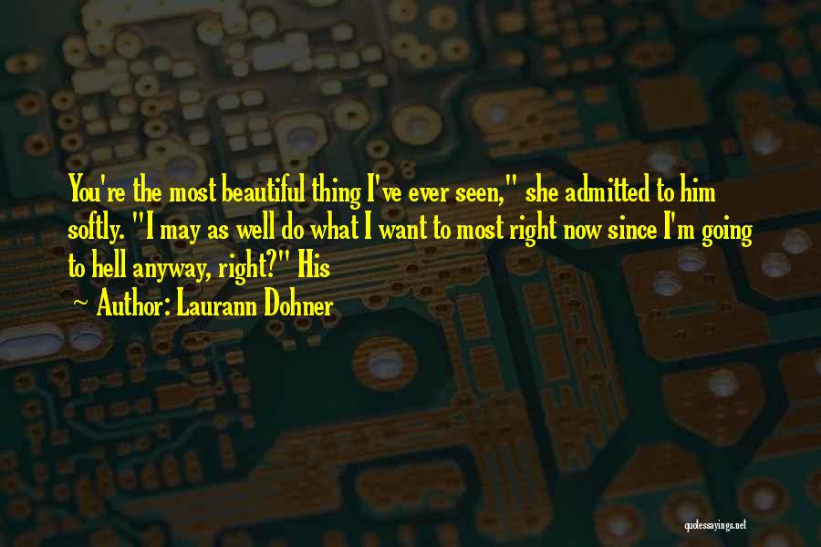 Laurann Dohner Quotes: You're The Most Beautiful Thing I've Ever Seen, She Admitted To Him Softly. I May As Well Do What I