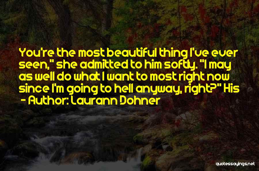 Laurann Dohner Quotes: You're The Most Beautiful Thing I've Ever Seen, She Admitted To Him Softly. I May As Well Do What I