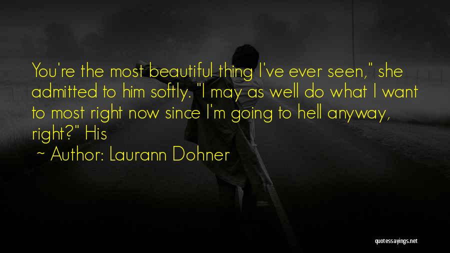 Laurann Dohner Quotes: You're The Most Beautiful Thing I've Ever Seen, She Admitted To Him Softly. I May As Well Do What I